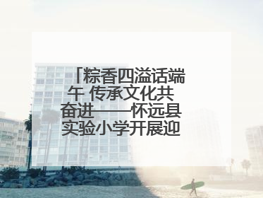 粽香四溢话端午 传承文化共奋进——怀远县实验小学开展迎端午系列活动