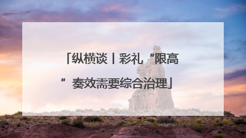 纵横谈丨彩礼“限高”奏效需要综合治理