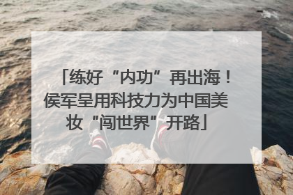 练好“内功”再出海！侯军呈用科技力为中国美妆“闯世界”开路