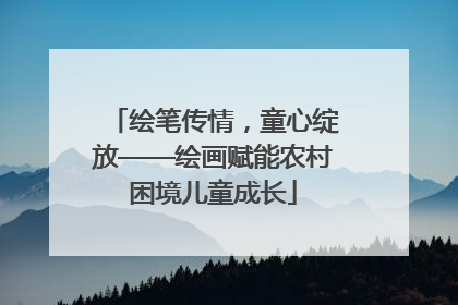 绘笔传情，童心绽放——绘画赋能农村困境儿童成长