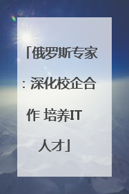 俄罗斯专家：深化校企合作 培养IT人才