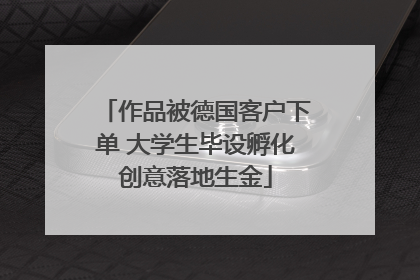 作品被德国客户下单 大学生毕设孵化创意落地生金