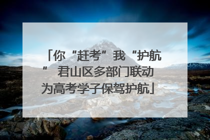 你“赶考”我“护航” 君山区多部门联动为高考学子保驾护航