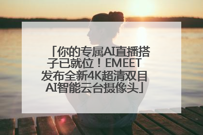 你的专属AI直播搭子已就位！EMEET发布全新4K超清双目AI智能云台摄像头