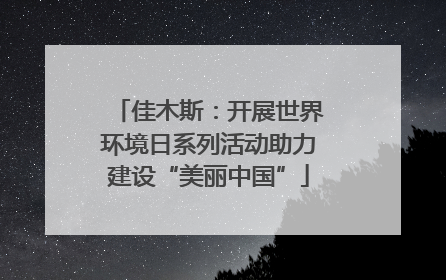 佳木斯：开展世界环境日系列活动助力建设“美丽中国”