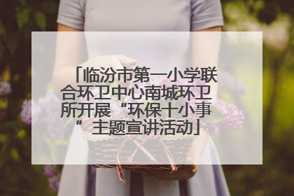 临汾市第一小学联合环卫中心南城环卫所开展“环保十小事”主题宣讲活动