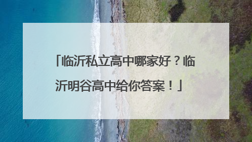 临沂私立高中哪家好？临沂明谷高中给你答案！