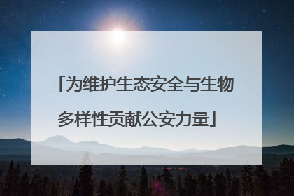 为维护生态安全与生物多样性贡献公安力量