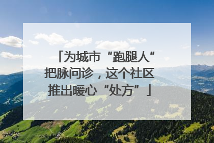 为城市“跑腿人”把脉问诊，这个社区推出暖心“处方”