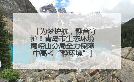 为梦护航，静音守护！青岛市生态环境局崂山分局全力保障中高考“静环境”