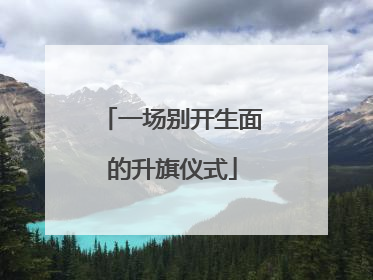 一场别开生面的升旗仪式