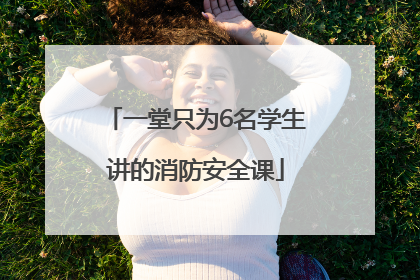 一堂只为6名学生讲的消防安全课