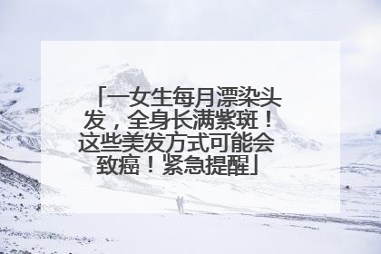 一女生每月漂染头发，全身长满紫斑！这些美发方式可能会致癌！紧急提醒