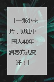 一张小卡片，见证中国人40年消费方式变迁！