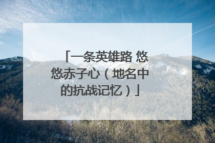 一条英雄路 悠悠赤子心（地名中的抗战记忆）