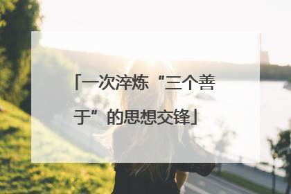 一次淬炼“三个善于”的思想交锋