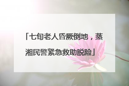 七旬老人昏厥倒地，蒸湘民警紧急救助脱险