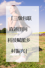 三级包联直通田间 科技赋能乡村振兴