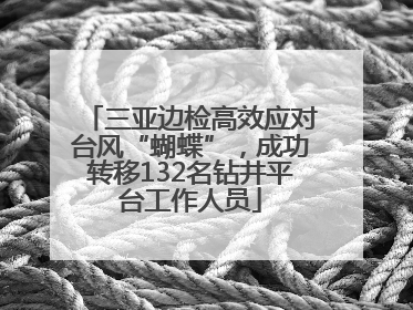 三亚边检高效应对台风“蝴蝶”，成功转移132名钻井平台工作人员
