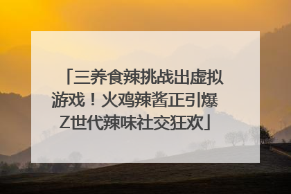 三养食辣挑战出虚拟游戏！火鸡辣酱正引爆Z世代辣味社交狂欢