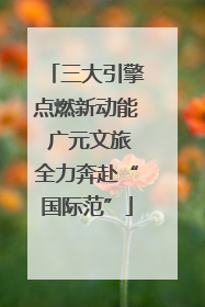 三大引擎点燃新动能 广元文旅全力奔赴“国际范”