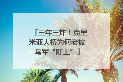 三年三炸！克里米亚大桥为何老被乌军“盯上”