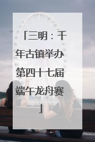 三明：千年古镇举办第四十七届端午龙舟赛
