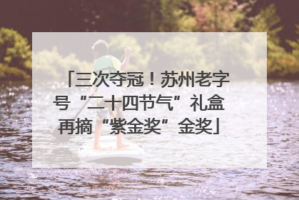 三次夺冠！苏州老字号“二十四节气”礼盒再摘“紫金奖”金奖