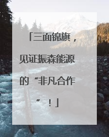 三面锦旗，见证振森能源的“非凡合作”！