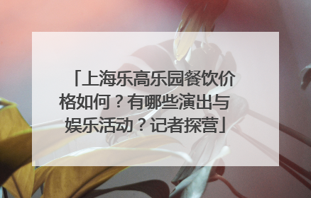 上海乐高乐园餐饮价格如何？有哪些演出与娱乐活动？记者探营