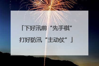 下好汛前“先手棋” 打好防汛“主动仗”