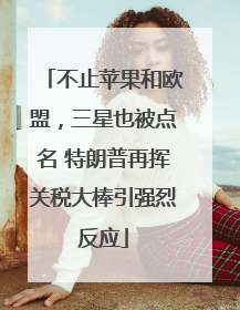 不止苹果和欧盟，三星也被点名 特朗普再挥关税大棒引强烈反应