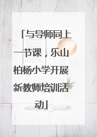 与导师同上一节课，乐山柏杨小学开展新教师培训活动
