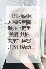 东西湖区人民检察院举办“携手关爱 共护未来”检察开放日活动