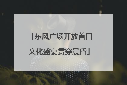 东风广场开放首日 文化盛宴贯穿晨昏