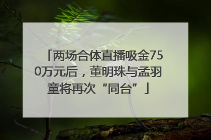 两场合体直播吸金750万元后，董明珠与孟羽童将再次“同台”
