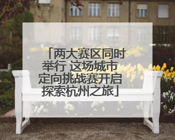 两大赛区同时举行 这场城市定向挑战赛开启探索杭州之旅