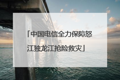 中国电信全力保障怒江独龙江抢险救灾