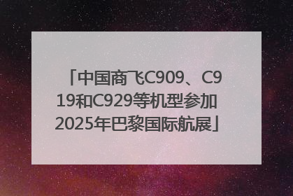 中国商飞C909、C919和C929等机型参加2025年巴黎国际航展
