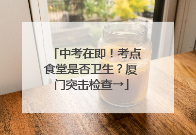 中考在即！考点食堂是否卫生？厦门突击检查→