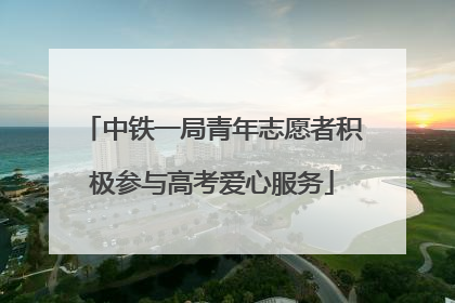 中铁一局青年志愿者积极参与高考爱心服务