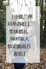 中铁兰州局举办职工集体婚礼 36对新人情定陇南万象街