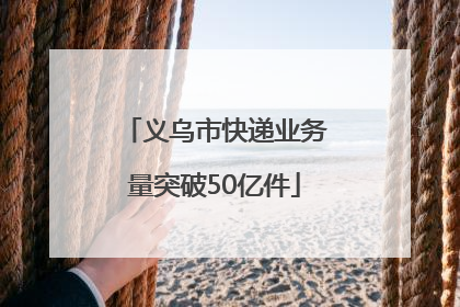 义乌市快递业务量突破50亿件