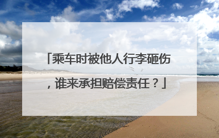 乘车时被他人行李砸伤，谁来承担赔偿责任？