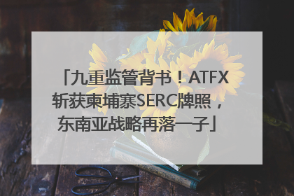 九重监管背书！ATFX斩获柬埔寨SERC牌照，东南亚战略再落一子