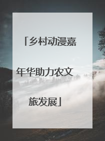 乡村动漫嘉年华助力农文旅发展