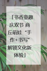 书香童趣庆双节 商丘萌娃“手作+书写”解锁文化新体验