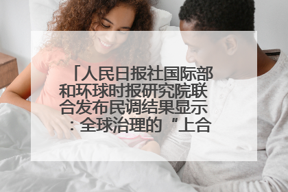 人民日报社国际部和环球时报研究院联合发布民调结果显示：全球治理的“上合贡献”获高度认可