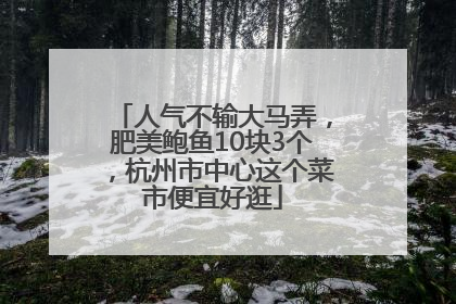 人气不输大马弄，肥美鲍鱼10块3个，杭州市中心这个菜市便宜好逛