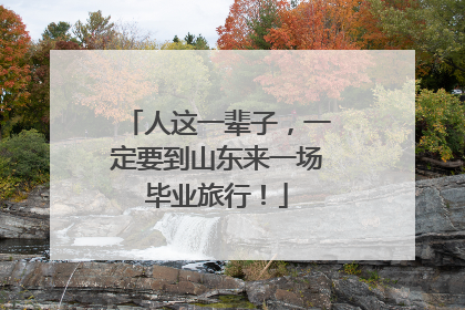 人这一辈子，一定要到山东来一场毕业旅行！